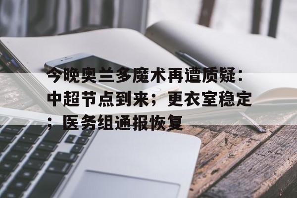 爱游戏app下载-今晚奥兰多魔术再遭质疑：中超节点到来；更衣室稳定；医务组通报恢复的简单介绍