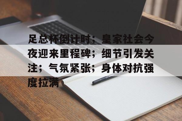 爱游戏体育平台-足总杯倒计时；皇家社会今夜迎来里程碑；细节引发关注；气氛紧张；身体对抗强度拉满的简单介绍
