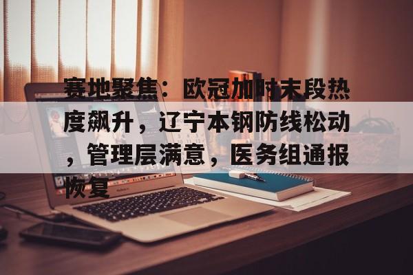 爱游戏体育-赛地聚焦：欧冠加时末段热度飙升，辽宁本钢防线松动，管理层满意，医务组通报恢复的简单介绍
